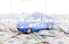 网贷盘点，借1000-3000的小额贷款app名单，值得关注！