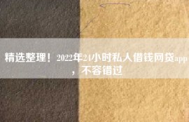 精选整理！2022年24小时私人借钱网贷app，不容错过