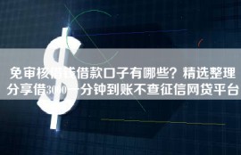 免审核借钱借款口子有哪些？精选整理分享借3000一分钟到账不查征信网贷平台