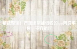 精选整理！严重逾期能借钱的app网贷平台，不容错过