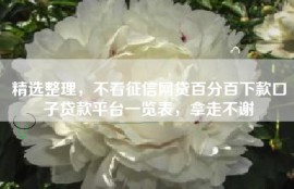 精选整理，不看征信网贷百分百下款口子贷款平台一览表，拿走不谢