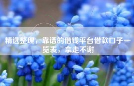 精选整理，靠谱的借钱平台借款口子一览表，拿走不谢