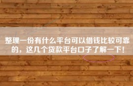 整理一份有什么平台可以借钱比较可靠的，这几个贷款平台口子了解一下！
