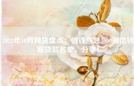 2022年10月网贷盘点：借钱应急3000微信转账贷款名单，分享！