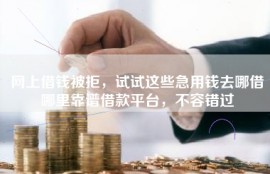 网上借钱被拒，试试这些急用钱去哪借哪里靠谱借款平台，不容错过
