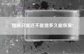 借呗只能还不能借多久能恢复?