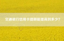交通银行信用卡提额能提高到多少？