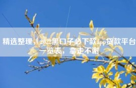 精选整理，2022黑口子必下款app贷款平台一览表，拿走不谢