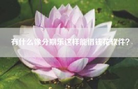 有什么像分期乐这样能借钱花软件？