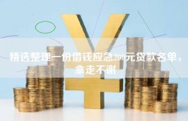 精选整理一份借钱应急200元贷款名单，拿走不谢