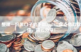 整理一份黑口子必下款app2022盘点借款软件，简云分享！