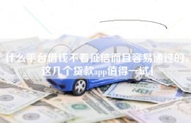 什么平台借钱不看征信而且容易通过的，这几个贷款app值得一试！
