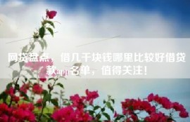 网贷盘点，借几千块钱哪里比较好借贷款app名单，值得关注！