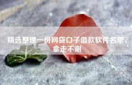 精选整理一份网贷口子借款软件名单，拿走不谢