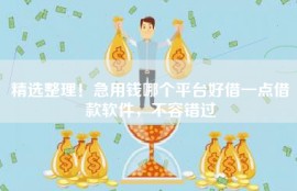精选整理！急用钱哪个平台好借一点借款软件，不容错过