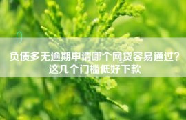 负债多无逾期申请哪个网贷容易通过？这几个门槛低好下款
