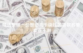 精选整理一份想借几千块钱的贷款名单，拿走不谢