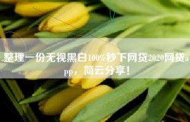 整理一份无视黑白100%秒下网贷2020网贷app，简云分享！