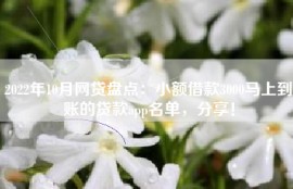 2022年10月网贷盘点：小额借款3000马上到账的贷款app名单，分享！