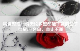 精选整理一份无论多黑都能下款的口子网贷app名单，拿走不谢