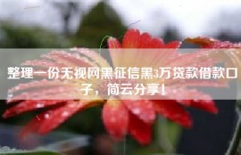 整理一份无视网黑征信黑3万贷款借款口子，简云分享！