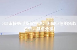 2022审核必过贷款整理：无需征信的贷款名单，盘点分享！