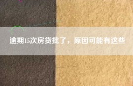 逾期15次房贷批了，原因可能有这些