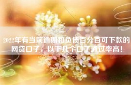 2022年有当前逾期和负债百分百可下款的网贷口子，以下几个口子通过率高！