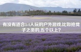 有没有适合3-4人玩的户外游戏,比如抢凳子之类的,五个以上？
