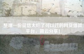 整理一份征信太烂了可以过的网贷借款平台，简云分享！