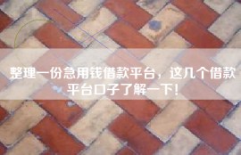 整理一份急用钱借款平台，这几个借款平台口子了解一下！