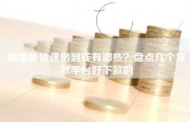 哪里能快速借到钱有哪些？盘点几个贷款平台好下款的