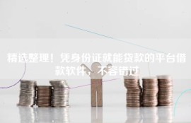 精选整理！凭身份证就能贷款的平台借款软件，不容错过