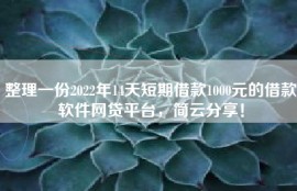 整理一份2022年14天短期借款1000元的借款软件网贷平台，简云分享！
