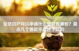 征信白户可以申请什么贷款有哪些？盘点几个借款平台好下款的