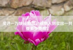 买进一万块钱股票，从买入到卖出一共要多少费用？