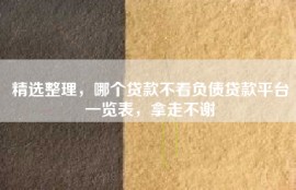 精选整理，哪个贷款不看负债贷款平台一览表，拿走不谢