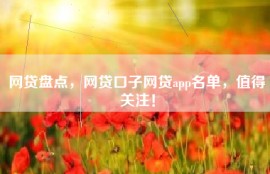 网贷盘点，网贷口子网贷app名单，值得关注！
