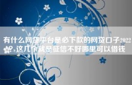 有什么网贷平台是必下款的网贷口子2022？这几个就是征信不好哪里可以借钱