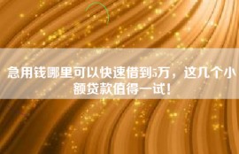 急用钱哪里可以快速借到5万，这几个小额贷款值得一试！