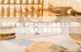 精选整理，微信700分以上能贷什么贷款app一览表，拿走不谢