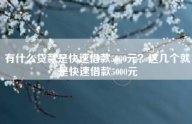 有什么贷款是快速借款5000元？这几个就是快速借款5000元