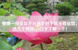 整理一份贷款平台哪个好下款不看征信，这几个网贷app口子了解一下！