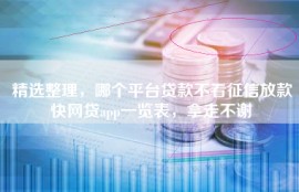 精选整理，哪个平台贷款不看征信放款快网贷app一览表，拿走不谢