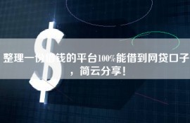 整理一份借钱的平台100%能借到网贷口子，简云分享！