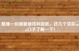 整理一份哪里借钱利息低，这几个贷款app口子了解一下！