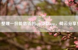 整理一份能借钱的app贷款app，简云分享！