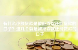有什么小额贷款是被拒百次还能贷款的口子？这几个就是被拒百次还能贷款的口子