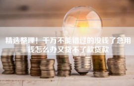 精选整理！千万不能错过的没钱了急用钱怎么办又贷不了款贷款