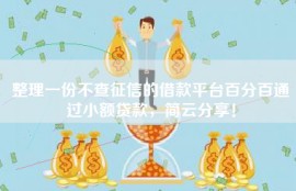 整理一份不查征信的借款平台百分百通过小额贷款，简云分享！